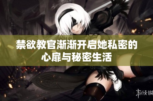 禁欲教官渐渐开启她私密的心扉与秘密生活