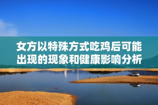 女方以特殊方式吃鸡后可能出现的现象和健康影响分析