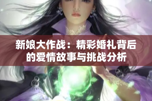 新娘大作战：精彩婚礼背后的爱情故事与挑战分析