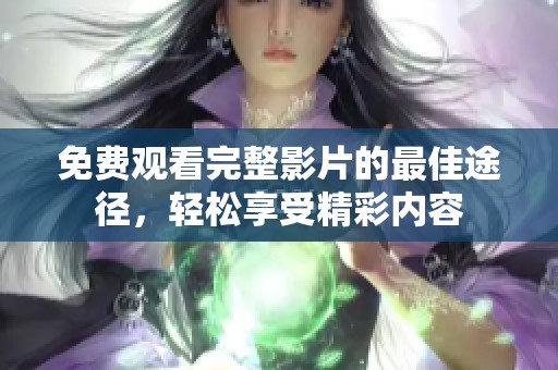 免费观看完整影片的最佳途径，轻松享受精彩内容