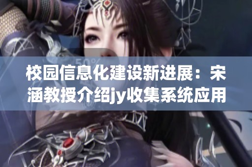 校园信息化建设新进展：宋涵教授介绍jy收集系统应用实践