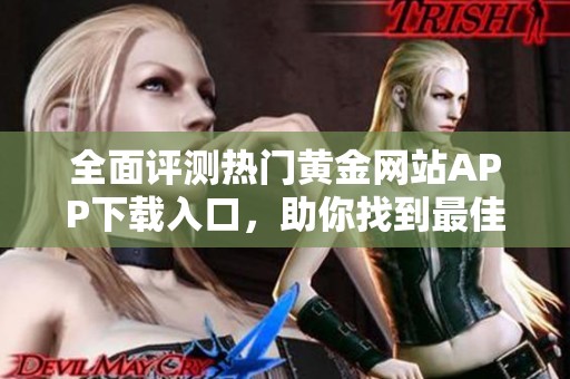 全面评测热门黄金网站APP下载入口，助你找到最佳使用平台