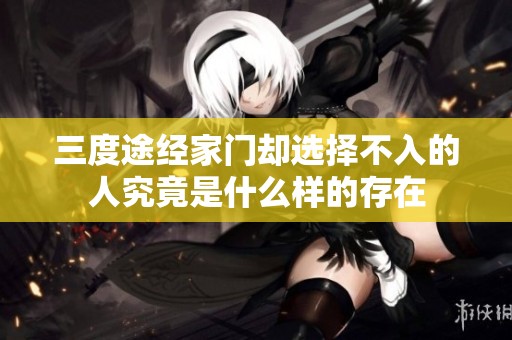 三度途经家门却选择不入的人究竟是什么样的存在