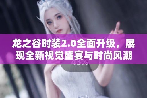 龙之谷时装2.0全面升级，展现全新视觉盛宴与时尚风潮