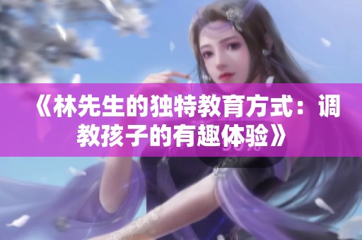《林先生的独特教育方式：调教孩子的有趣体验》