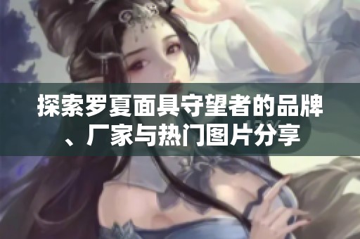 探索罗夏面具守望者的品牌、厂家与热门图片分享