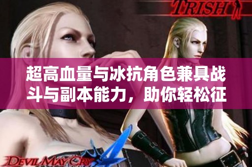 超高血量与冰抗角色兼具战斗与副本能力，助你轻松征战游戏世界