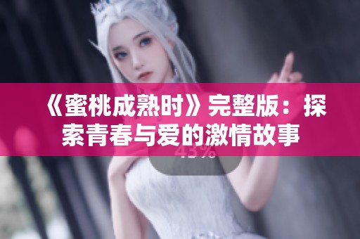 《蜜桃成熟时》完整版：探索青春与爱的激情故事