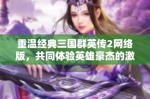 重温经典三国群英传2网络版，共同体验英雄豪杰的激烈战斗！