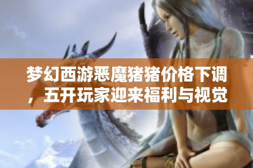 梦幻西游恶魔猪猪价格下调，五开玩家迎来福利与视觉盛宴