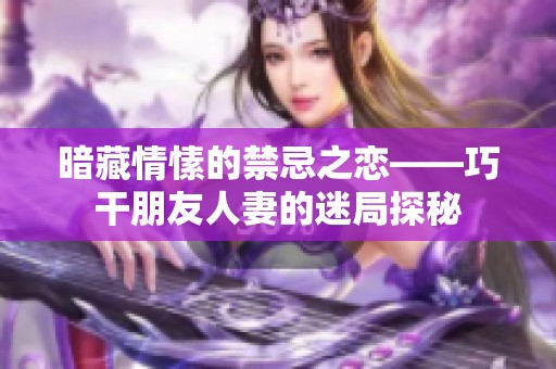 暗藏情愫的禁忌之恋——巧干朋友人妻的迷局探秘