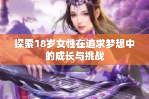 探索18岁女性在追求梦想中的成长与挑战