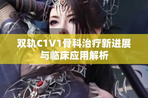 双轨C1V1骨科治疗新进展与临床应用解析