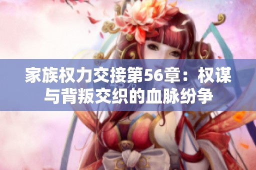 家族权力交接第56章：权谋与背叛交织的血脉纷争