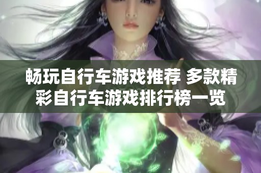 畅玩自行车游戏推荐 多款精彩自行车游戏排行榜一览