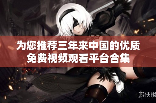 为您推荐三年来中国的优质免费视频观看平台合集