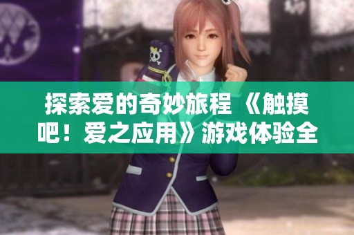 探索爱的奇妙旅程 《触摸吧！爱之应用》游戏体验全新升级