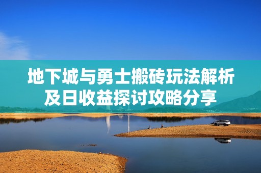 地下城与勇士搬砖玩法解析及日收益探讨攻略分享