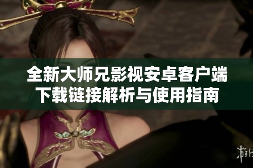 全新大师兄影视安卓客户端下载链接解析与使用指南
