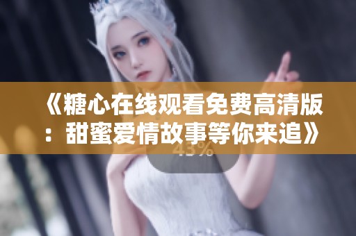 《糖心在线观看免费高清版：甜蜜爱情故事等你来追》