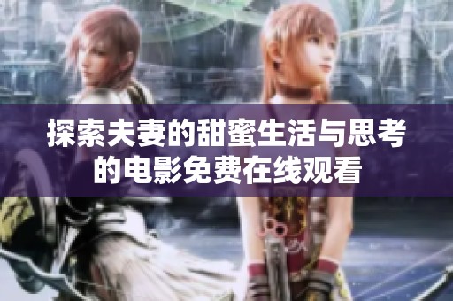 探索夫妻的甜蜜生活与思考的电影免费在线观看