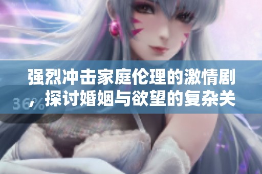 强烈冲击家庭伦理的激情剧，探讨婚姻与欲望的复杂关系