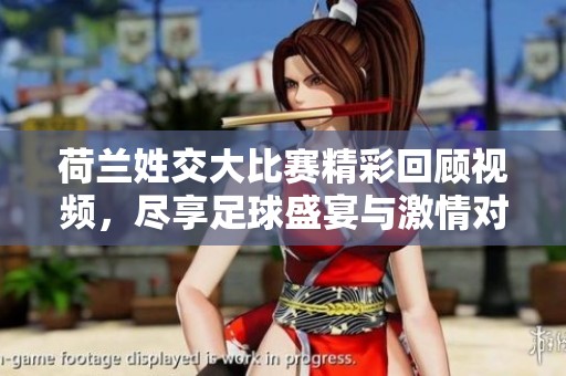 荷兰姓交大比赛精彩回顾视频，尽享足球盛宴与激情对白