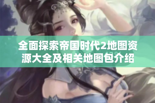 全面探索帝国时代2地图资源大全及相关地图包介绍