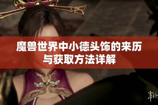 魔兽世界中小德头饰的来历与获取方法详解
