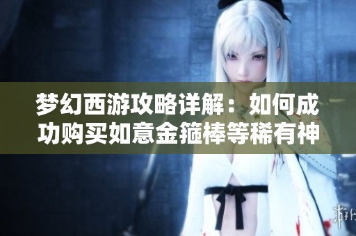 梦幻西游攻略详解：如何成功购买如意金箍棒等稀有神器