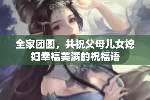 全家团圆，共祝父母儿女媳妇幸福美满的祝福语