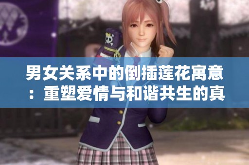 男女关系中的倒插莲花寓意：重塑爱情与和谐共生的真谛