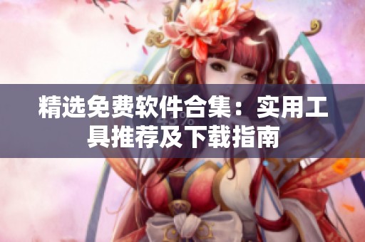 精选免费软件合集：实用工具推荐及下载指南