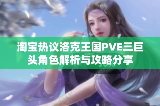 淘宝热议洛克王国PVE三巨头角色解析与攻略分享