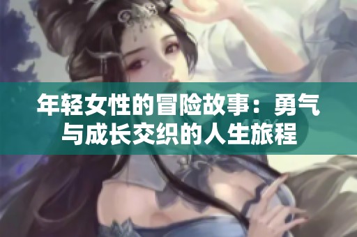 年轻女性的冒险故事：勇气与成长交织的人生旅程