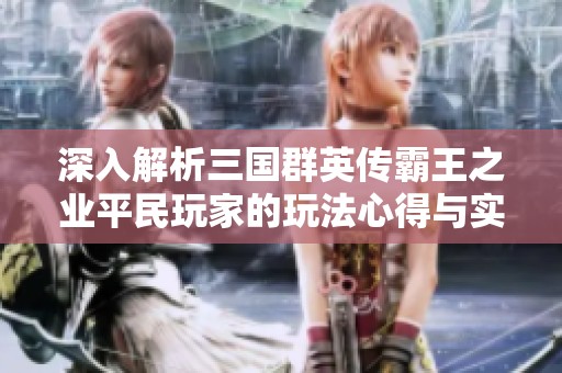 深入解析三国群英传霸王之业平民玩家的玩法心得与实用攻略