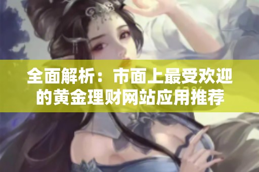 全面解析：市面上最受欢迎的黄金理财网站应用推荐
