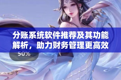 分账系统软件推荐及其功能解析，助力财务管理更高效
