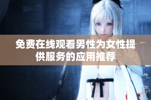 免费在线观看男性为女性提供服务的应用推荐
