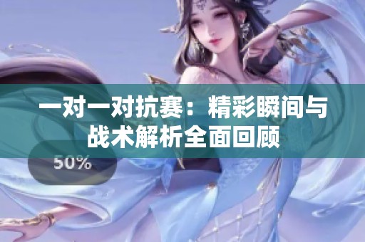 一对一对抗赛：精彩瞬间与战术解析全面回顾