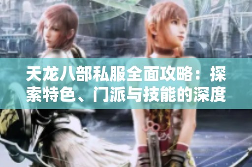 天龙八部私服全面攻略：探索特色、门派与技能的深度解析