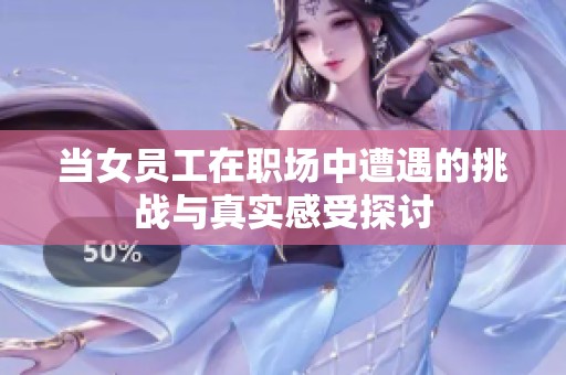 当女员工在职场中遭遇的挑战与真实感受探讨