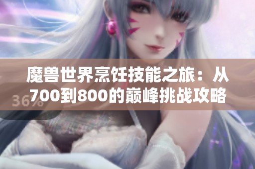 魔兽世界烹饪技能之旅：从700到800的巅峰挑战攻略