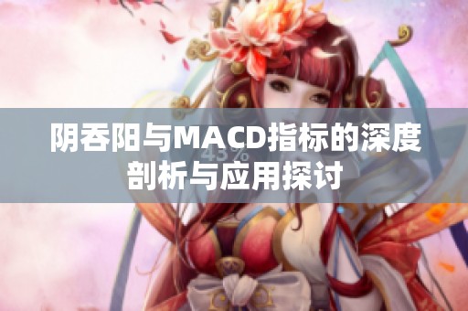 阴吞阳与MACD指标的深度剖析与应用探讨