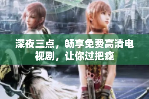 深夜三点，畅享免费高清电视剧，让你过把瘾