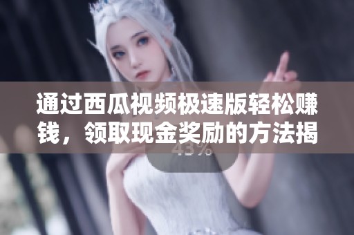 通过西瓜视频极速版轻松赚钱，领取现金奖励的方法揭秘