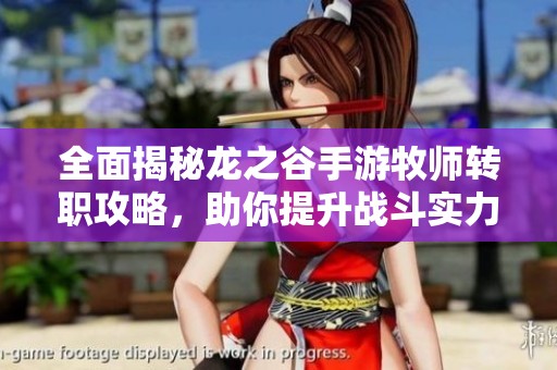 全面揭秘龙之谷手游牧师转职攻略，助你提升战斗实力与技巧