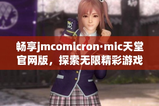 畅享jmcomicron·mic天堂官网版，探索无限精彩游戏世界！