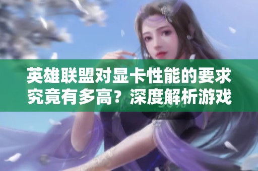 英雄联盟对显卡性能的要求究竟有多高？深度解析游戏需知