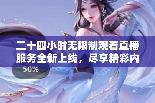 二十四小时无限制观看直播服务全新上线，尽享精彩内容